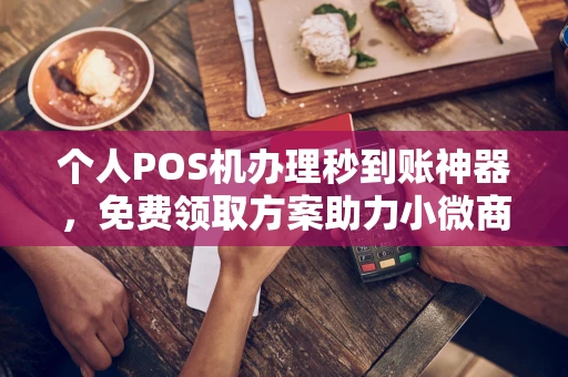 岳普湖个人POS机办理秒到账神器，免费领取方案助力小微商户稳定收款