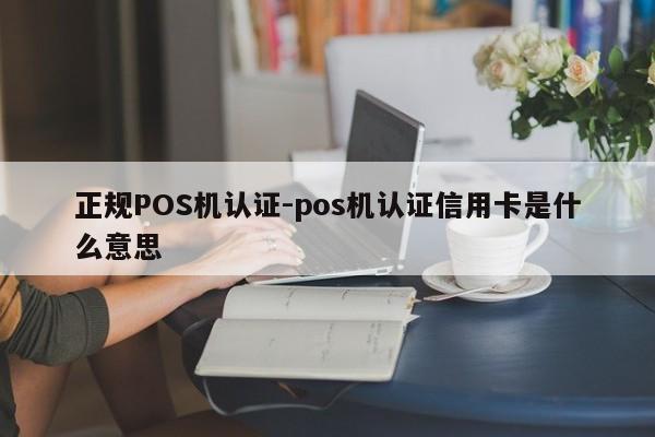 岳普湖正规POS机认证-pos机认证信用卡是什么意思