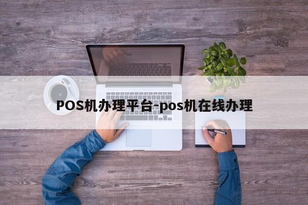 岳普湖POS机办理平台-pos机在线办理