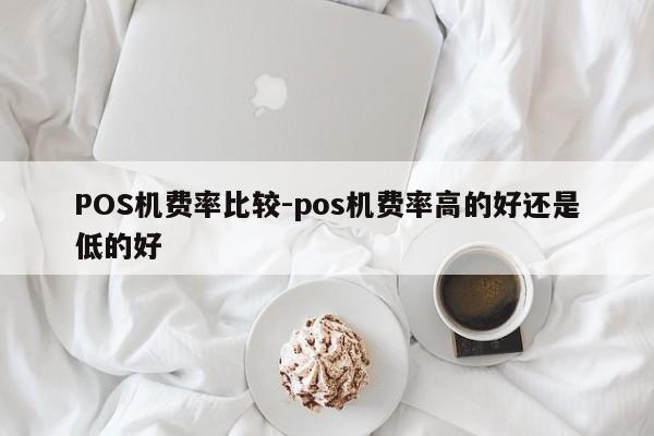 岳普湖POS机费率比较-pos机费率高的好还是低的好